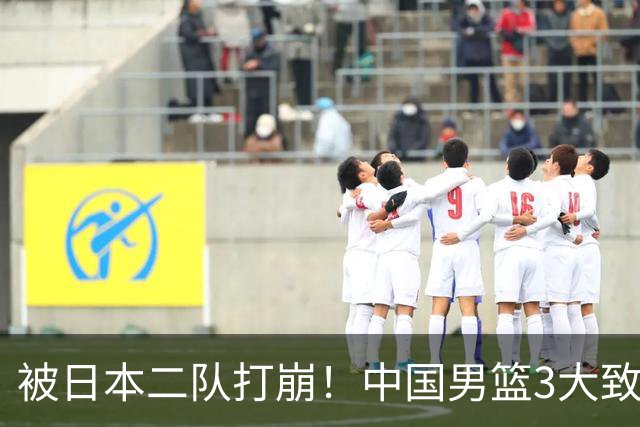 被日本二队打崩！中国男篮3大致命软肋曝光，郭士强或将下课